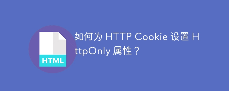 如何为 HTTP Cookie 设置 HttpOnly 属性？