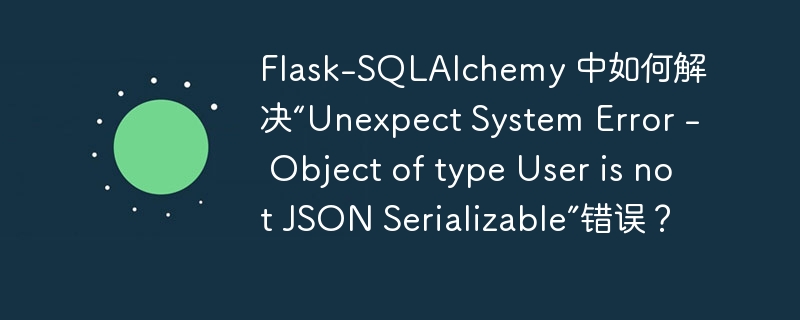 Flask-SQLAlchemy 中如何解决“Unexpect System Error - Object of type User is not JSON Serializable”错误？