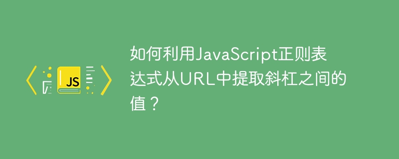 如何利用JavaScript正则表达式从URL中提取斜杠之间的值？