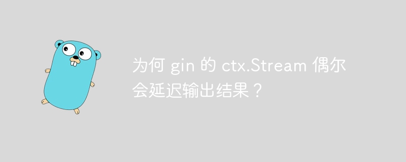 为何 gin 的 ctx.Stream 偶尔会延迟输出结果？