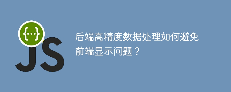 后端高精度数据处理如何避免前端显示问题？