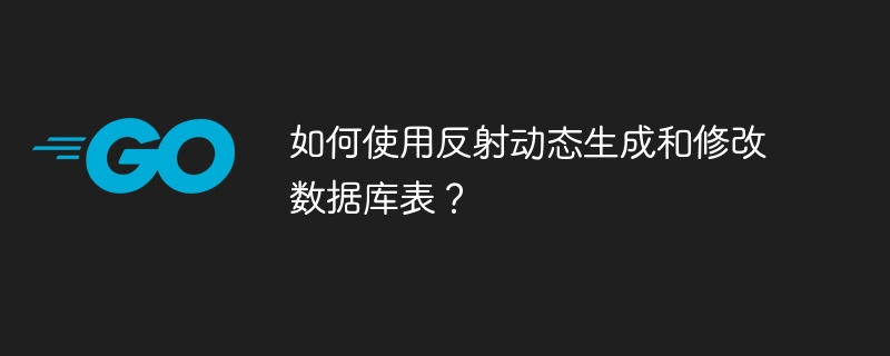 如何使用反射动态生成和修改数据库表？