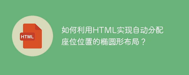 如何利用HTML实现自动分配座位位置的椭圆形布局？