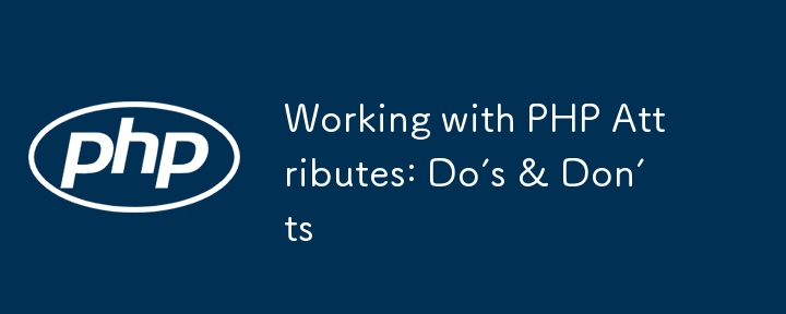 Working with PHP Attributes: Do’s &amp; Don’ts