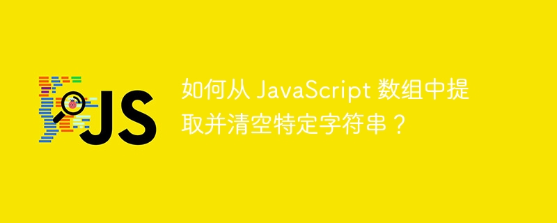 如何从 JavaScript 数组中提取并清空特定字符串？