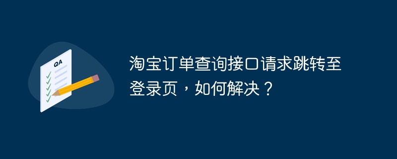 淘宝订单查询接口请求跳转至登录页，如何解决？