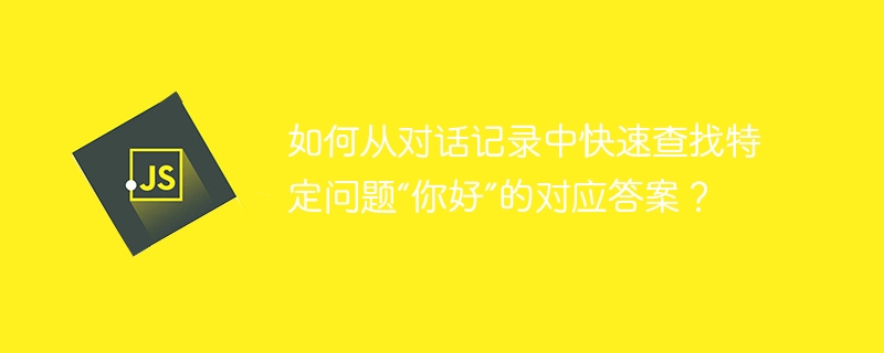 如何从对话记录中快速查找特定问题“你好”的对应答案？