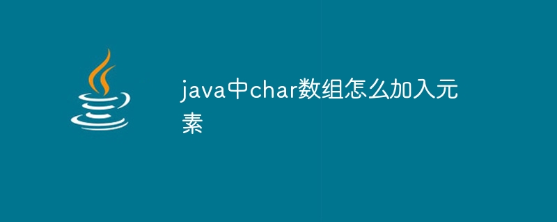 java中char数组怎么加入元素