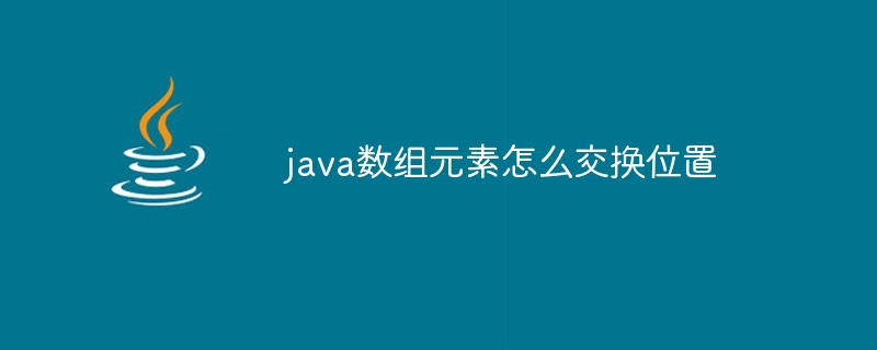 java数组元素怎么交换位置