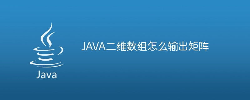 JAVA二维数组怎么输出矩阵