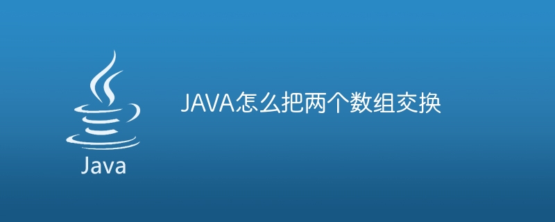 JAVA怎么把两个数组交换