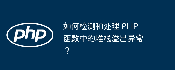 如何检测和处理 php 函数中的堆栈溢出异常？