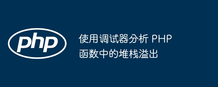 使用调试器分析 PHP 函数中的堆栈溢出