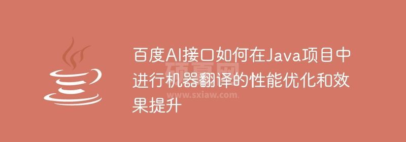 百度AI接口如何在Java项目中进行机器翻译的性能优化和效果提升