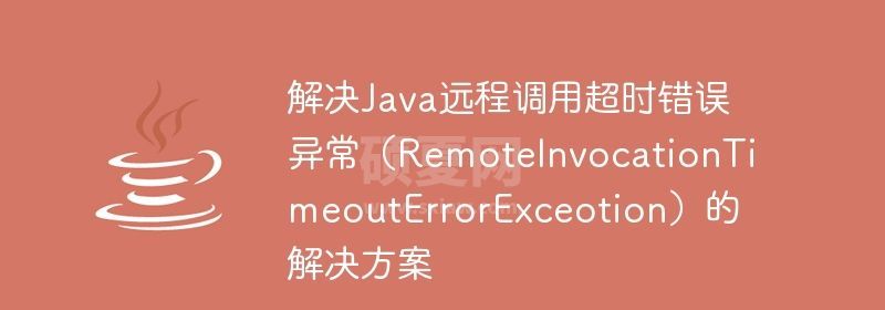 解决Java远程调用超时错误异常（RemoteInvocationTimeoutErrorExceotion）的解决方案