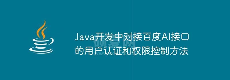 Java开发中对接百度AI接口的用户认证和权限控制方法