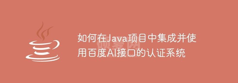 如何在Java项目中集成并使用百度AI接口的认证系统