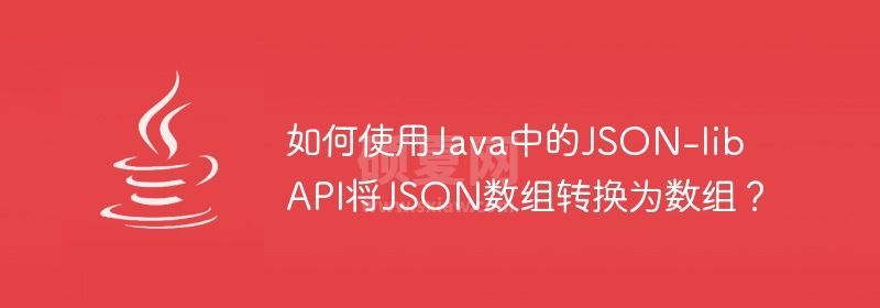 如何使用Java中的JSON-lib API将JSON数组转换为数组？