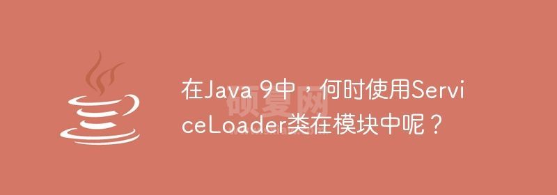 在Java 9中，何时使用ServiceLoader类在模块中呢？