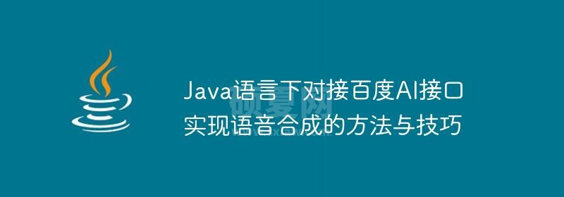 Java语言下对接百度AI接口实现语音合成的方法与技巧