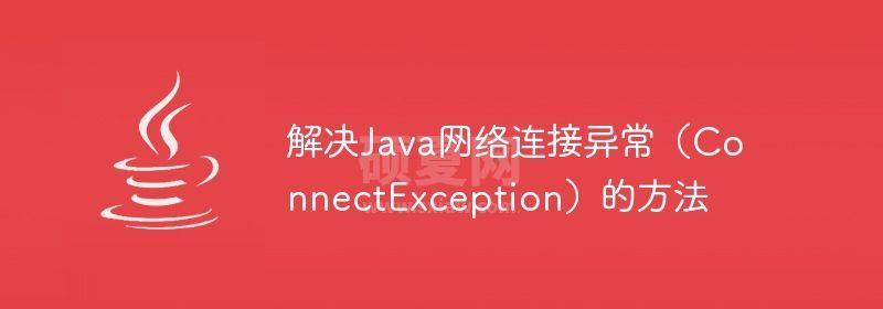 解决Java网络连接异常（ConnectException）的方法