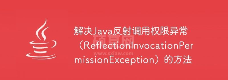 解决Java反射调用权限异常（ReflectionInvocationPermissionException）的方法