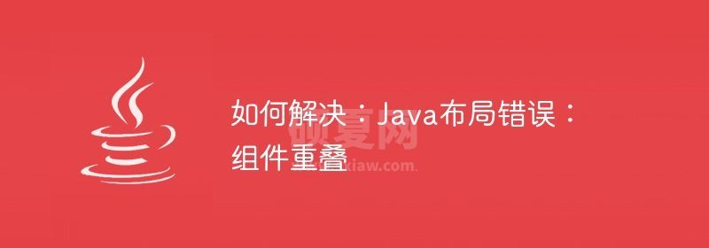 如何解决：Java布局错误：组件重叠