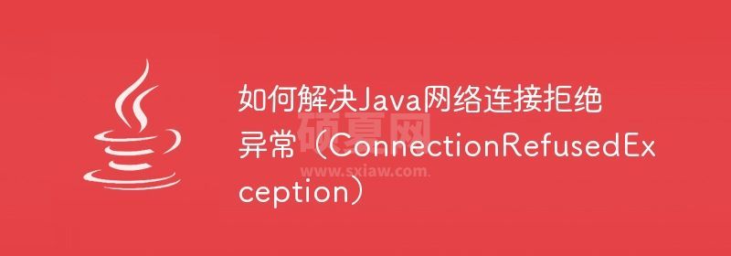 如何解决Java网络连接拒绝异常（ConnectionRefusedException）