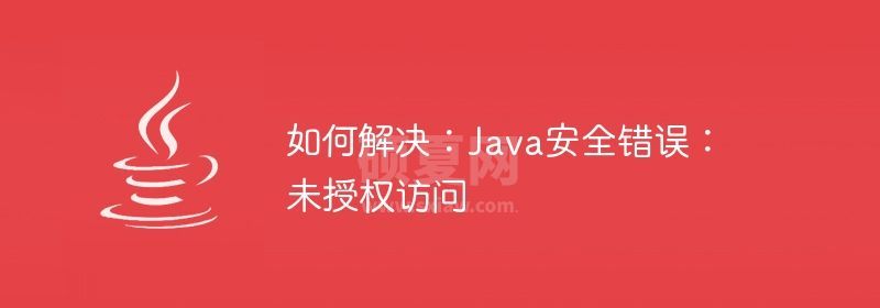 如何解决：Java安全错误：未授权访问