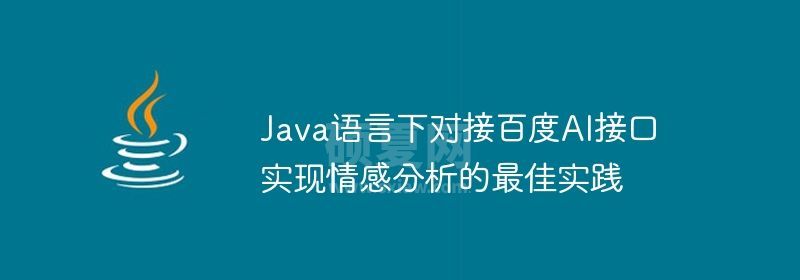 Java语言下对接百度AI接口实现情感分析的最佳实践