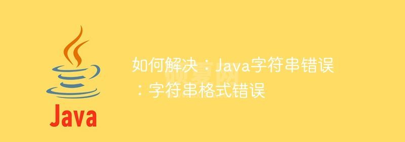 如何解决：Java字符串错误：字符串格式错误