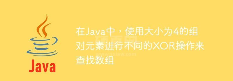 在Java中，使用大小为4的组对元素进行不同的XOR操作来查找数组