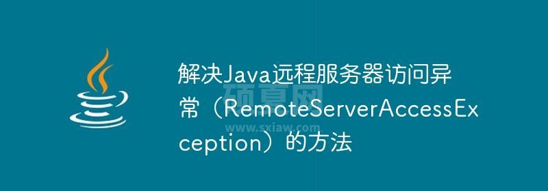 解决Java远程服务器访问异常（RemoteServerAccessException）的方法