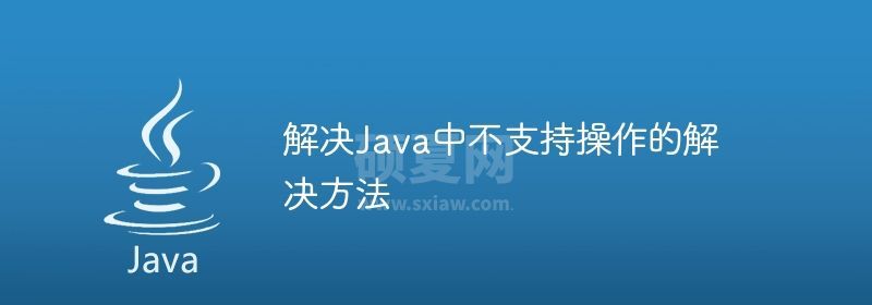 解决Java中不支持操作的解决方法