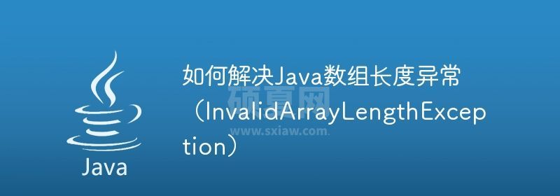 如何解决Java数组长度异常（InvalidArrayLengthException）