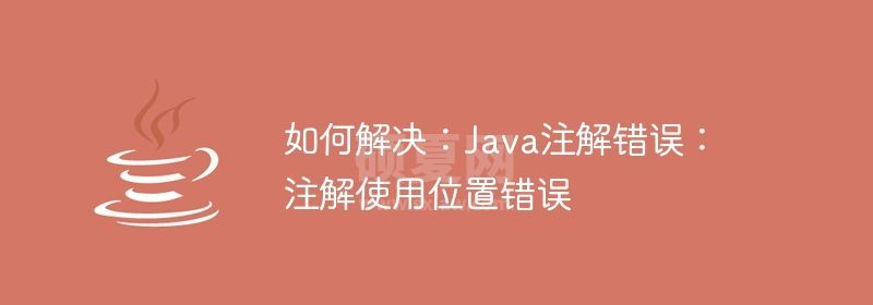 如何解决：Java注解错误：注解使用位置错误