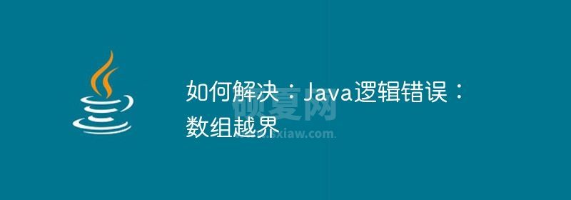 如何解决：Java逻辑错误：数组越界