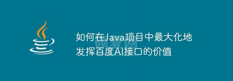 如何在Java项目中最大化地发挥百度AI接口的价值