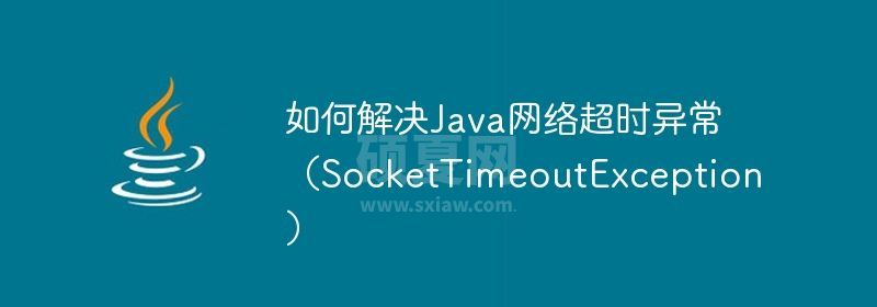 如何解决Java网络超时异常（SocketTimeoutException）