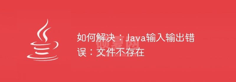 如何解决：Java输入输出错误：文件不存在