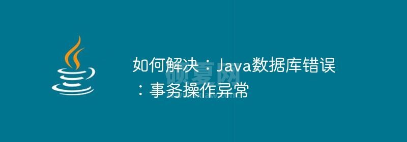 如何解决：Java数据库错误：事务操作异常