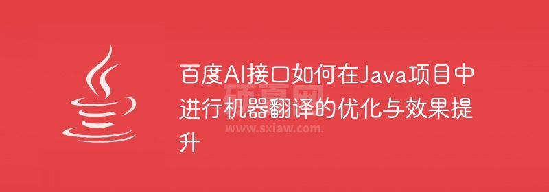 百度AI接口如何在Java项目中进行机器翻译的优化与效果提升