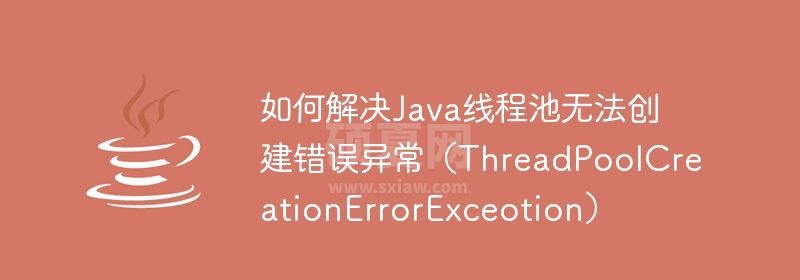 如何解决Java线程池无法创建错误异常（ThreadPoolCreationErrorExceotion）