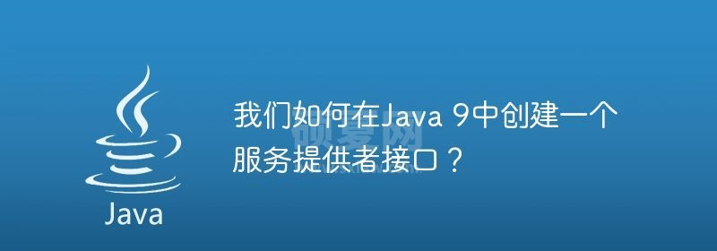 我们如何在Java 9中创建一个服务提供者接口？