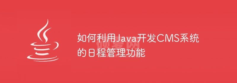 如何利用Java开发CMS系统的日程管理功能