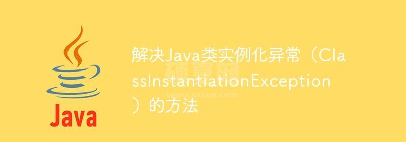 解决Java类实例化异常（ClassInstantiationException）的方法