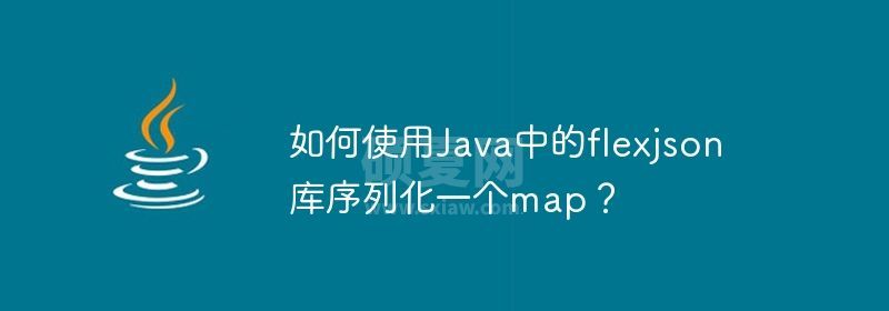 如何使用Java中的flexjson库序列化一个map？