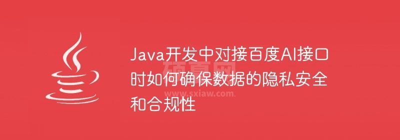 Java开发中对接百度AI接口时如何确保数据的隐私安全和合规性