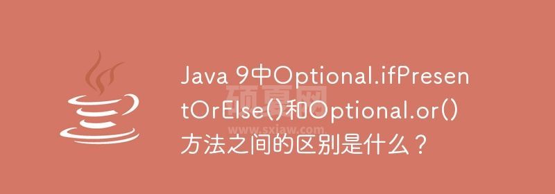 Java 9中Optional.ifPresentOrElse()和Optional.or()方法之间的区别是什么？