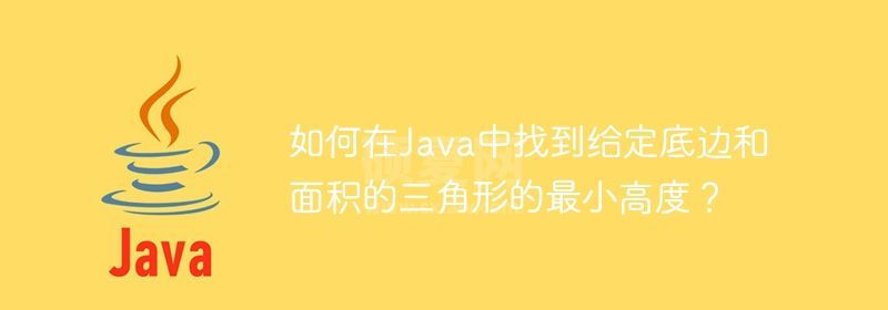 如何在Java中找到给定底边和面积的三角形的最小高度？